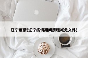 辽宁疫情(辽宁疫情期间房租减免文件)