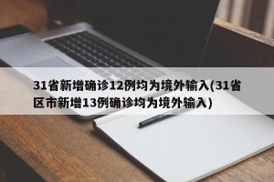 31省新增确诊12例均为境外输入(31省区市新增13例确诊均为境外输入)