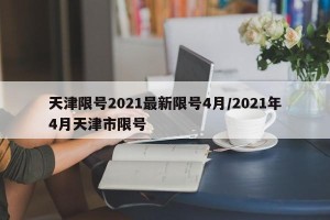 天津限号2021最新限号4月/2021年4月天津市限号