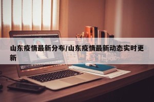 山东疫情最新分布/山东疫情最新动态实时更新