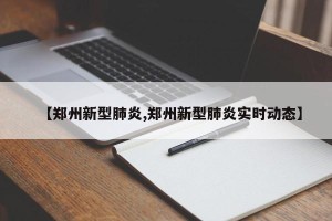 【郑州新型肺炎,郑州新型肺炎实时动态】