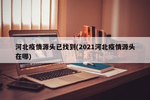 河北疫情源头已找到(2021河北疫情源头在哪)