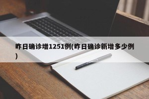 昨日确诊增1251例(昨日确诊新增多少例)