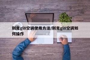别克gl8空调使用方法/别克gl8空调如何操作