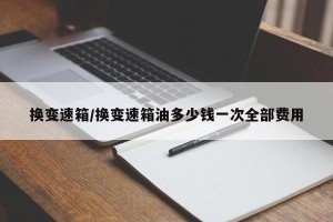 换变速箱/换变速箱油多少钱一次全部费用